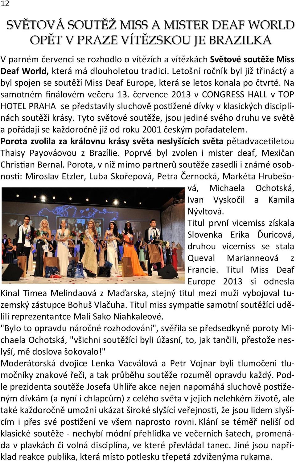 července 2013 v CONGRESS HALL v TOP HOTEL PRAHA se představily sluchově pos žené dívky v klasických disciplínách soutěží krásy.