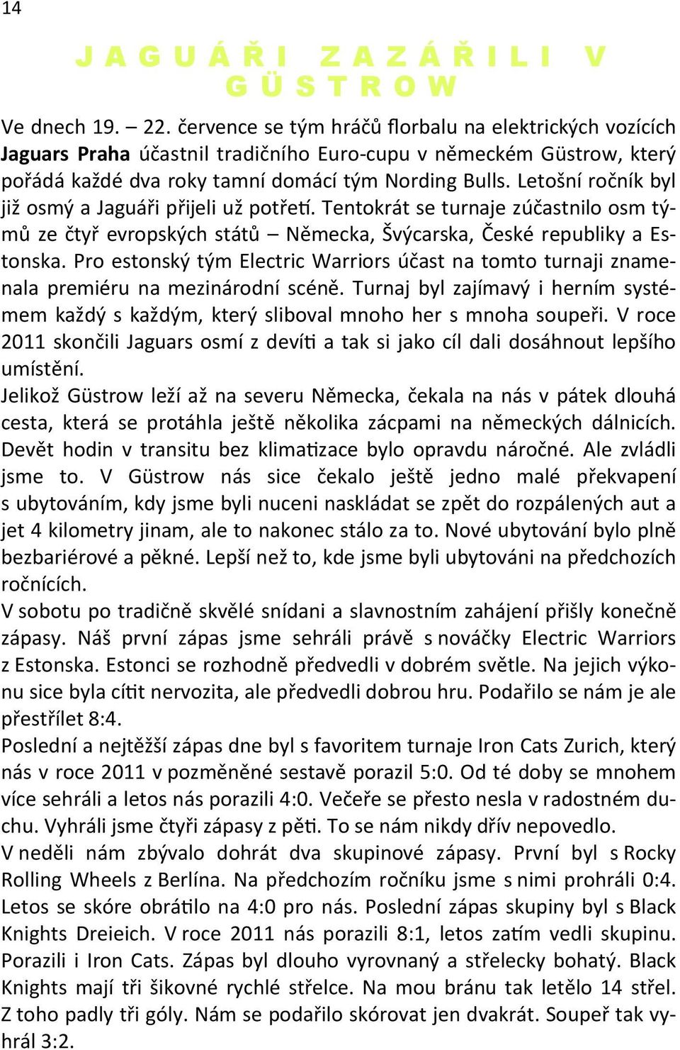 Letošní ročník byl již osmý a Jaguáři přijeli už potře. Tentokrát se turnaje zúčastnilo osm týmů ze čtyř evropských států Německa, Švýcarska, České republiky a Estonska.