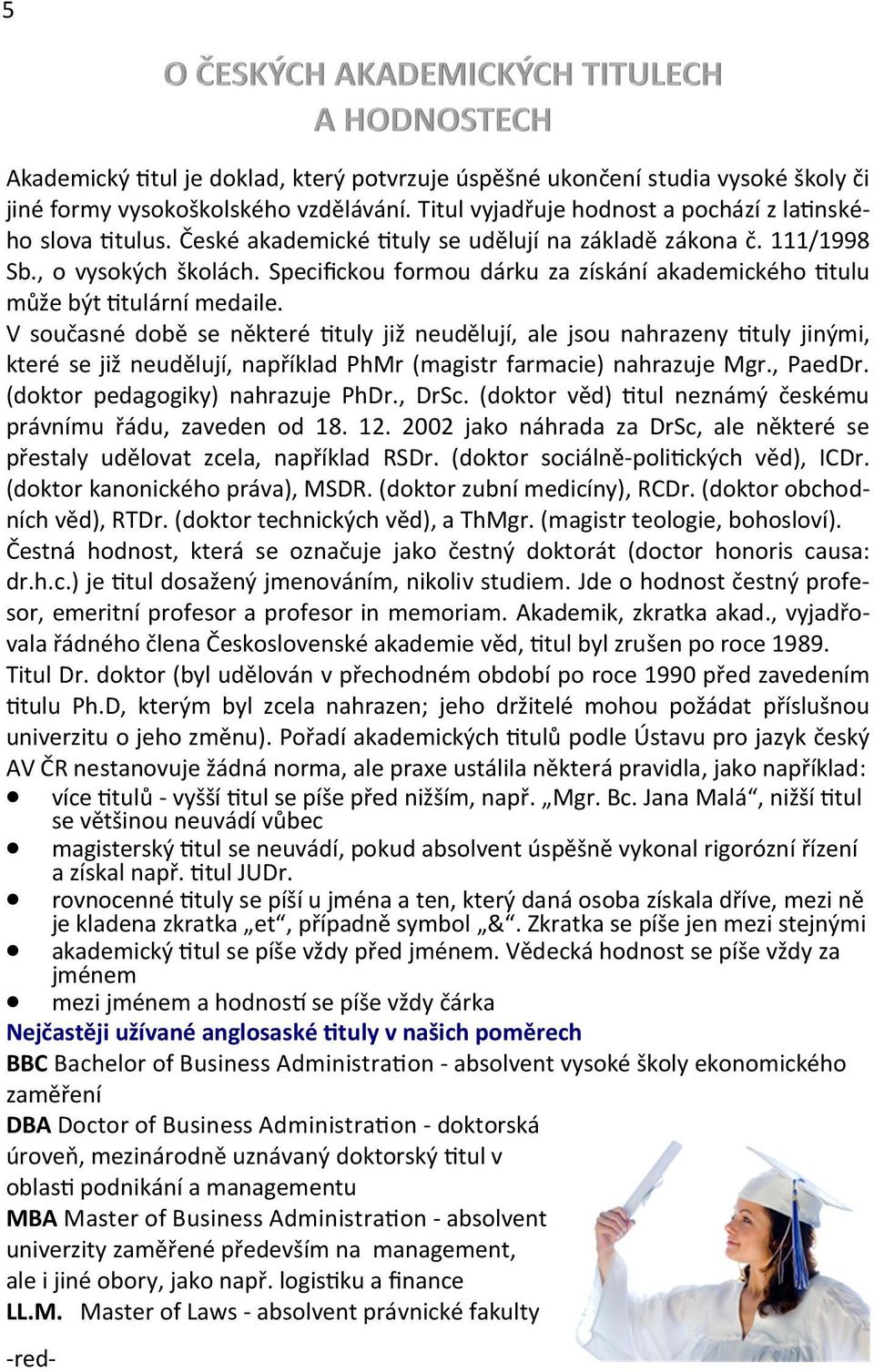 V současné době se některé tuly již neudělují, ale jsou nahrazeny tuly jinými, které se již neudělují, například PhMr (magistr farmacie) nahrazuje Mgr., PaedDr. (doktor pedagogiky) nahrazuje PhDr.