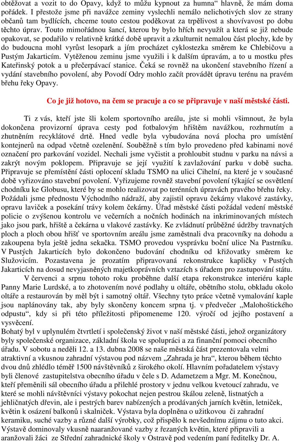 Touto mimořádnou šancí, kterou by bylo hřích nevyužít a která se již nebude opakovat, se podařilo v relativně krátké době upravit a zkulturnit nemalou část plochy, kde by do budoucna mohl vyrůst