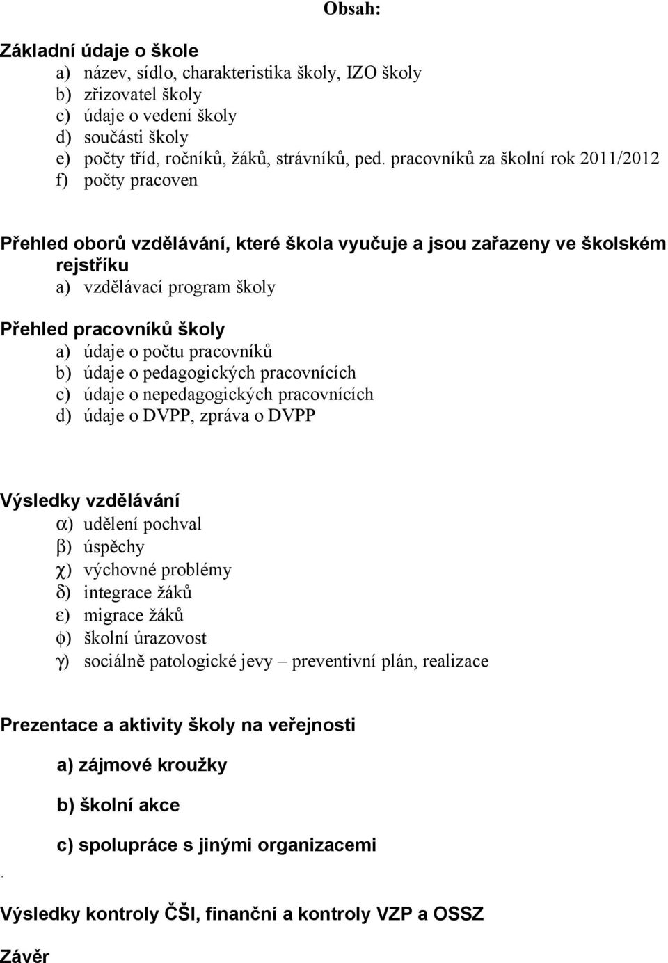 o počtu pracovníků b) údaje o pedagogických pracovnících c) údaje o nepedagogických pracovnících d) údaje o DVPP, zpráva o DVPP Výsledky vzdělávání α) udělení pochval β) úspěchy χ) výchovné problémy