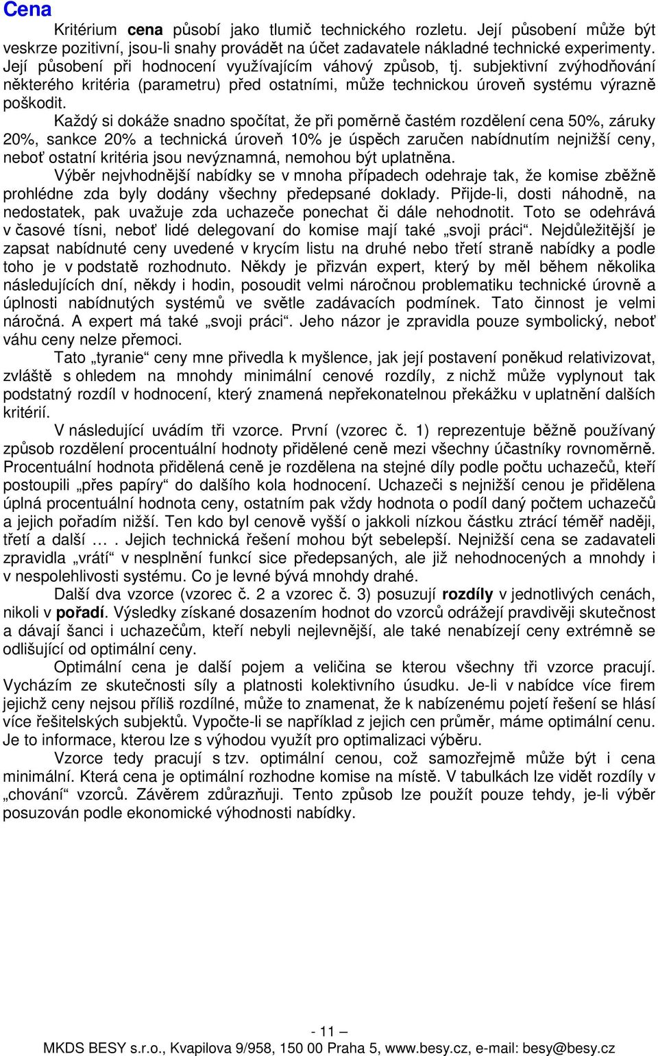 Každý si dokáže snadno spočítat, že při poměrně častém rozdělení cena 50%, záruky 20%, sankce 20% a technická úroveň 10% je úspěch zaručen nabídnutím nejnižší ceny, neboť ostatní kritéria jsou