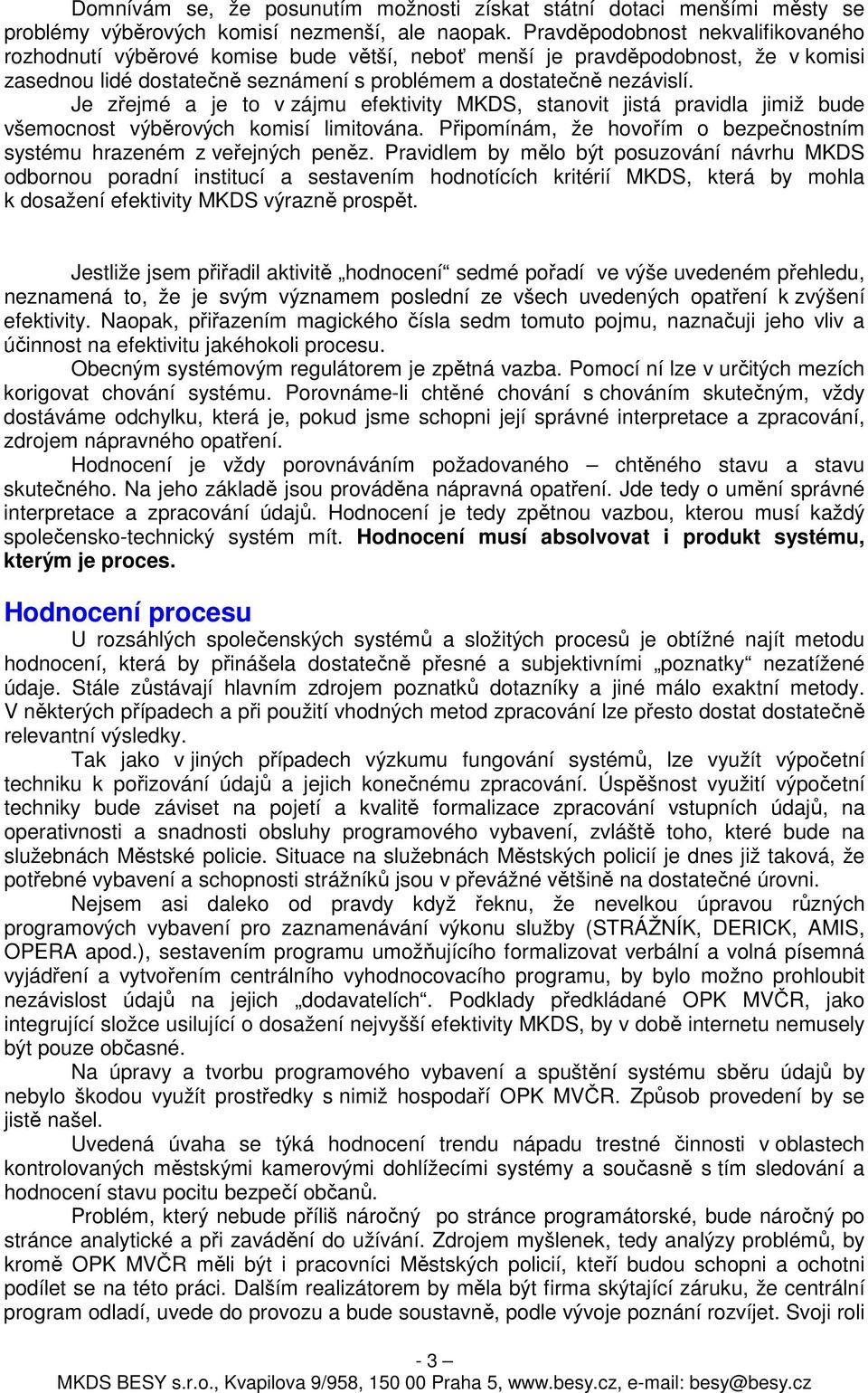 Je zřejmé a je to v zájmu efektivity MKDS, stanovit jistá pravidla jimiž bude všemocnost výběrových komisí limitována. Připomínám, že hovořím o bezpečnostním systému hrazeném z veřejných peněz.