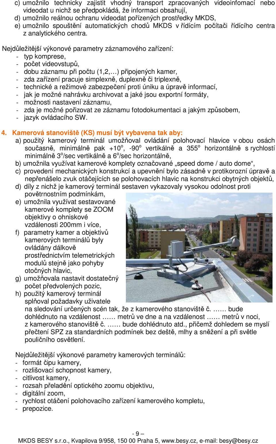 Nejdůležitější výkonové parametry záznamového zařízení: - typ komprese, - počet videovstupů, - dobu záznamu při počtu (1,2, ) připojených kamer, - zda zařízení pracuje simplexně, duplexně či