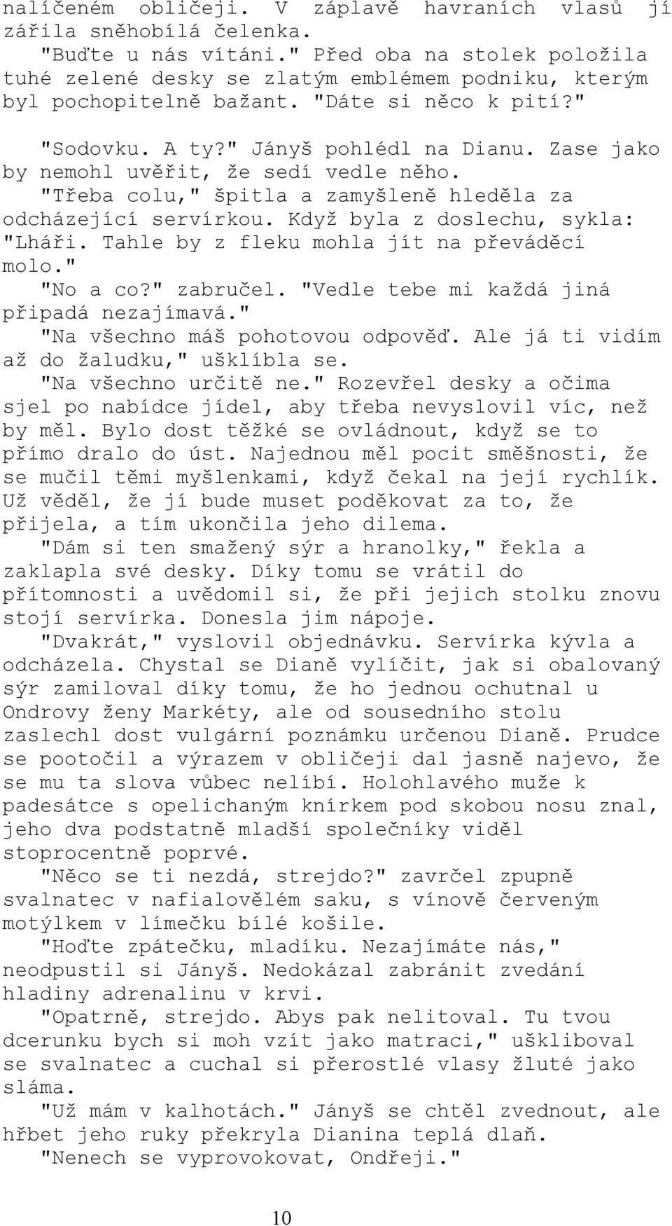 Zase jako by nemohl uvěřit, že sedí vedle něho. "Třeba colu," špitla a zamyšleně hleděla za odcházející servírkou. Když byla z doslechu, sykla: "Lháři. Tahle by z fleku mohla jít na převáděcí molo.