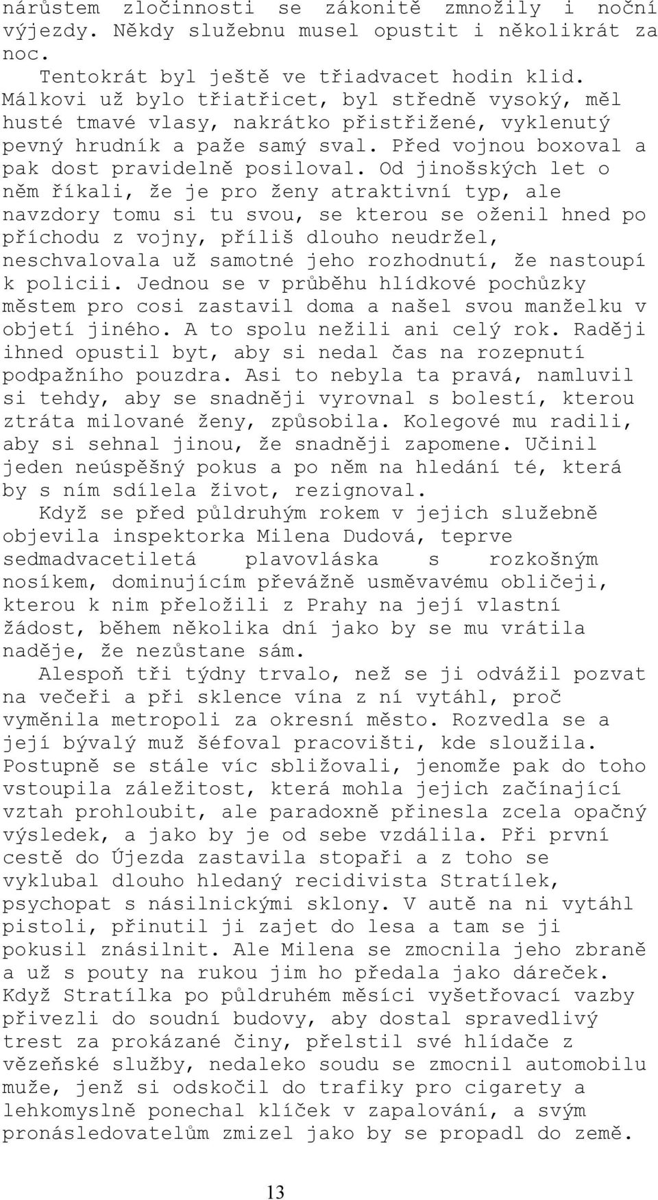 Od jinošských let o něm říkali, že je pro ženy atraktivní typ, ale navzdory tomu si tu svou, se kterou se oženil hned po příchodu z vojny, příliš dlouho neudržel, neschvalovala už samotné jeho