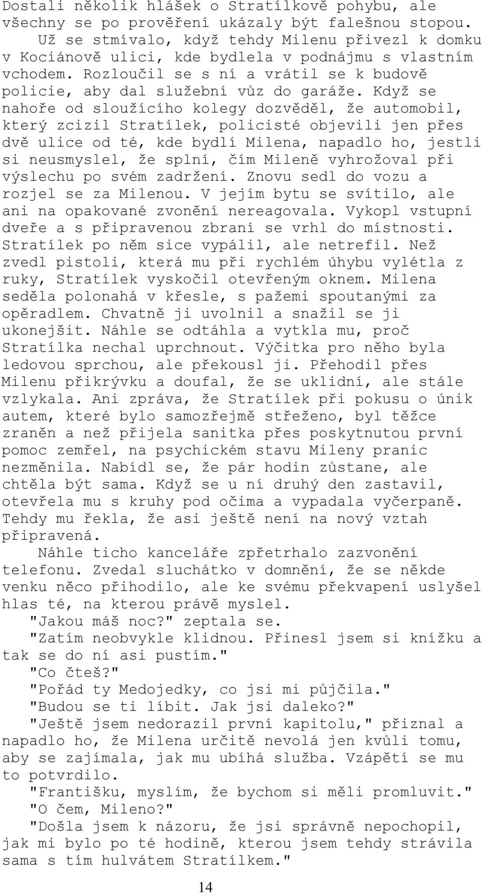 Když se nahoře od sloužícího kolegy dozvěděl, že automobil, který zcizil Stratílek, policisté objevili jen přes dvě ulice od té, kde bydlí Milena, napadlo ho, jestli si neusmyslel, že splní, čím