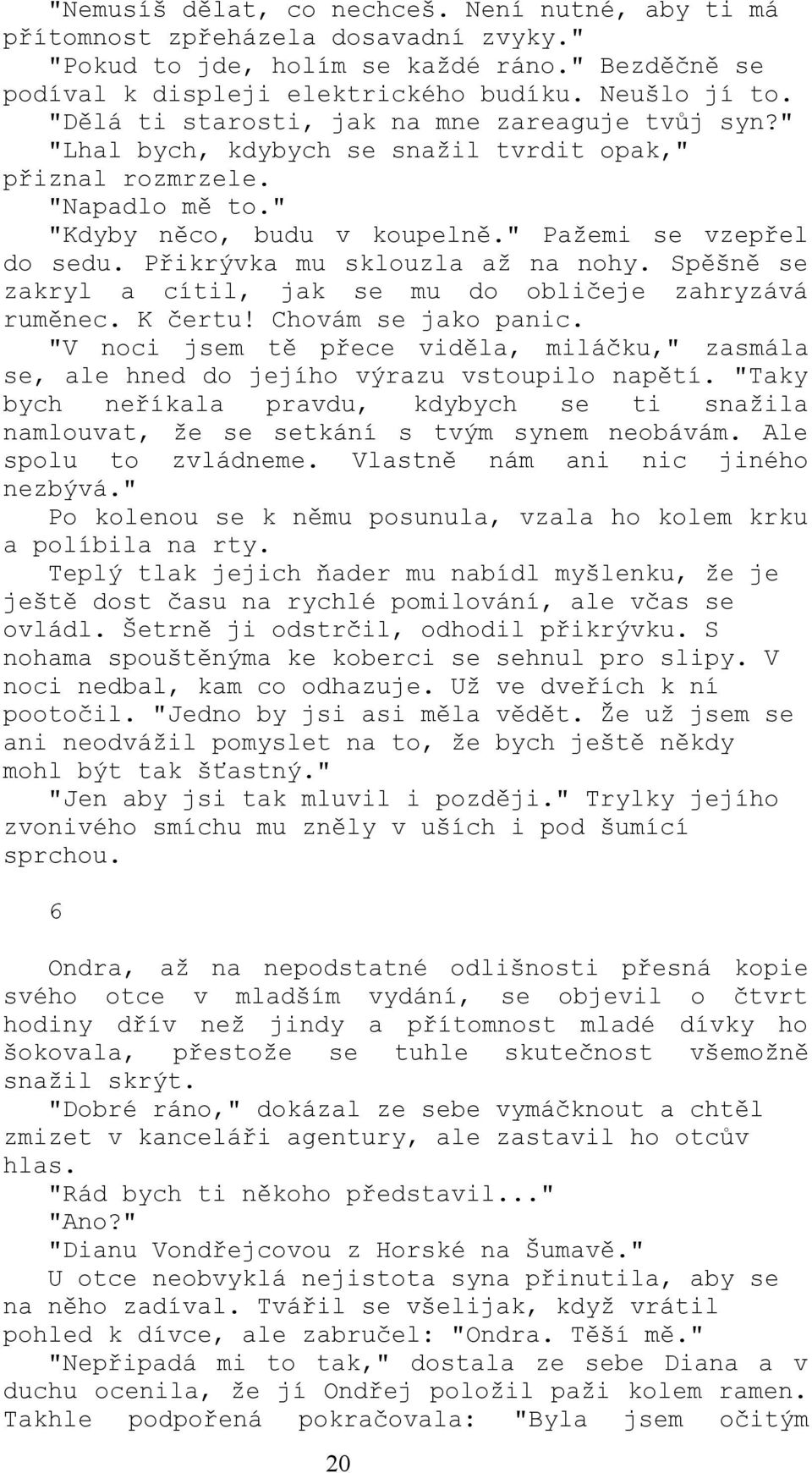 Přikrývka mu sklouzla až na nohy. Spěšně se zakryl a cítil, jak se mu do obličeje zahryzává ruměnec. K čertu! Chovám se jako panic.