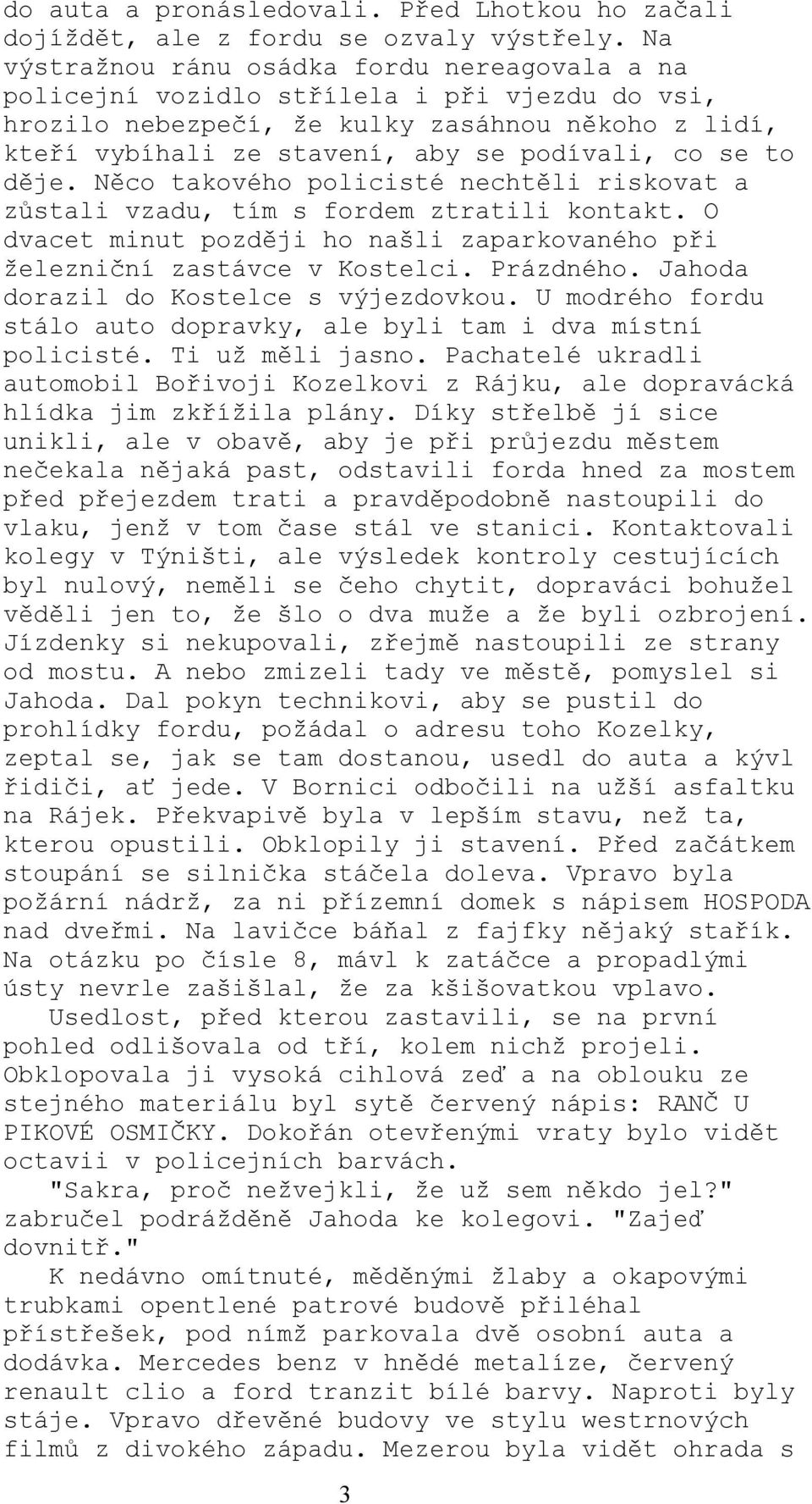 to děje. Něco takového policisté nechtěli riskovat a zůstali vzadu, tím s fordem ztratili kontakt. O dvacet minut později ho našli zaparkovaného při železniční zastávce v Kostelci. Prázdného.