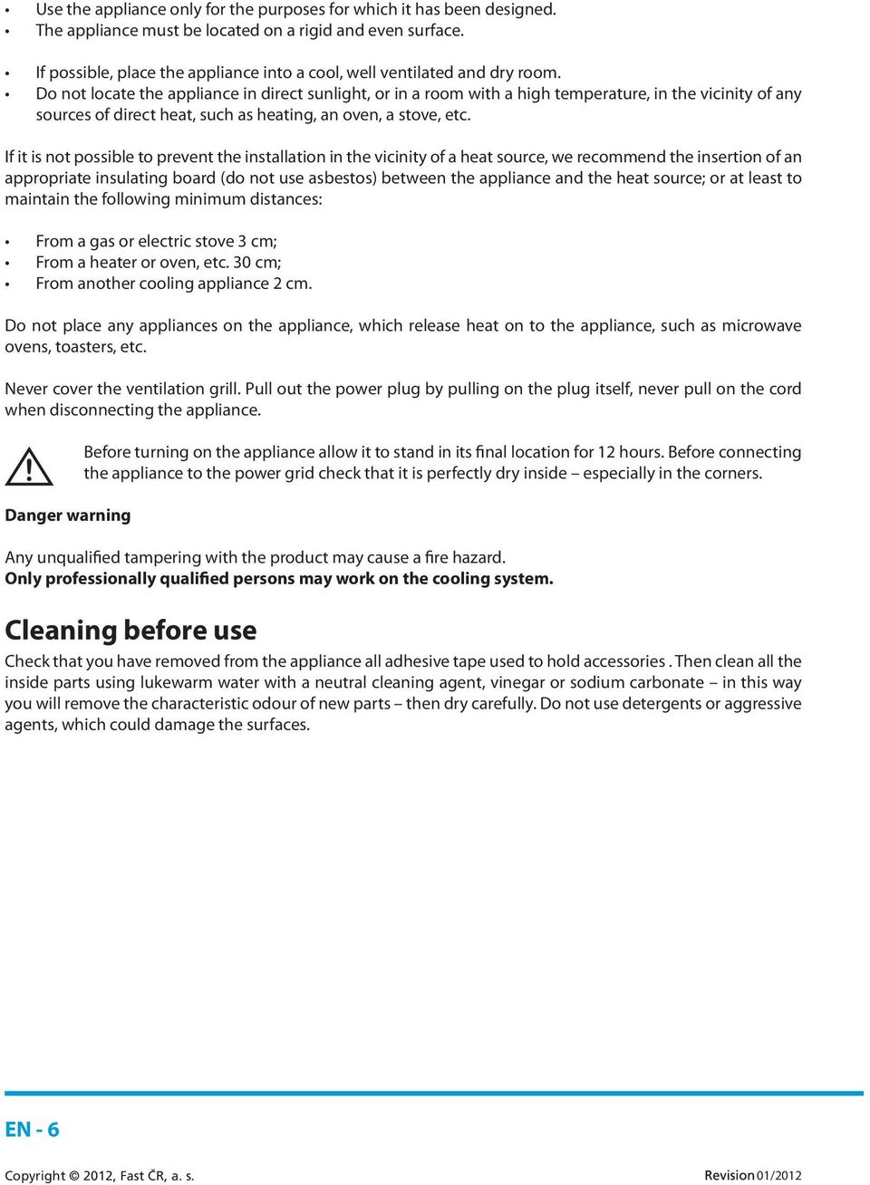 Do not locate the appliance in direct sunlight, or in a room with a high temperature, in the vicinity of any sources of direct heat, such as heating, an oven, a stove, etc.