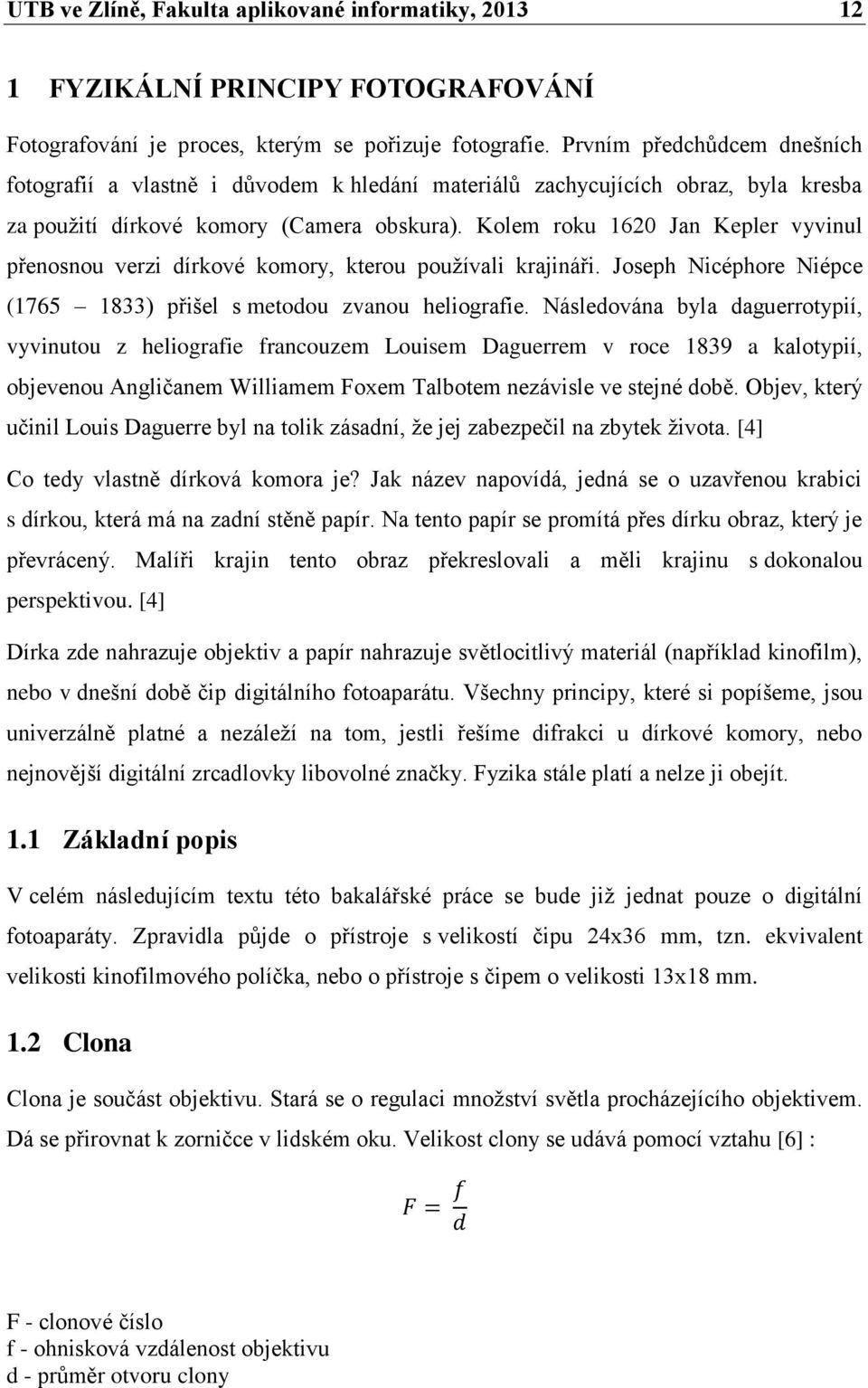 Kolem roku 1620 Jan Kepler vyvinul přenosnou verzi dírkové komory, kterou používali krajináři. Joseph Nicéphore Niépce (1765 1833) přišel s metodou zvanou heliografie.