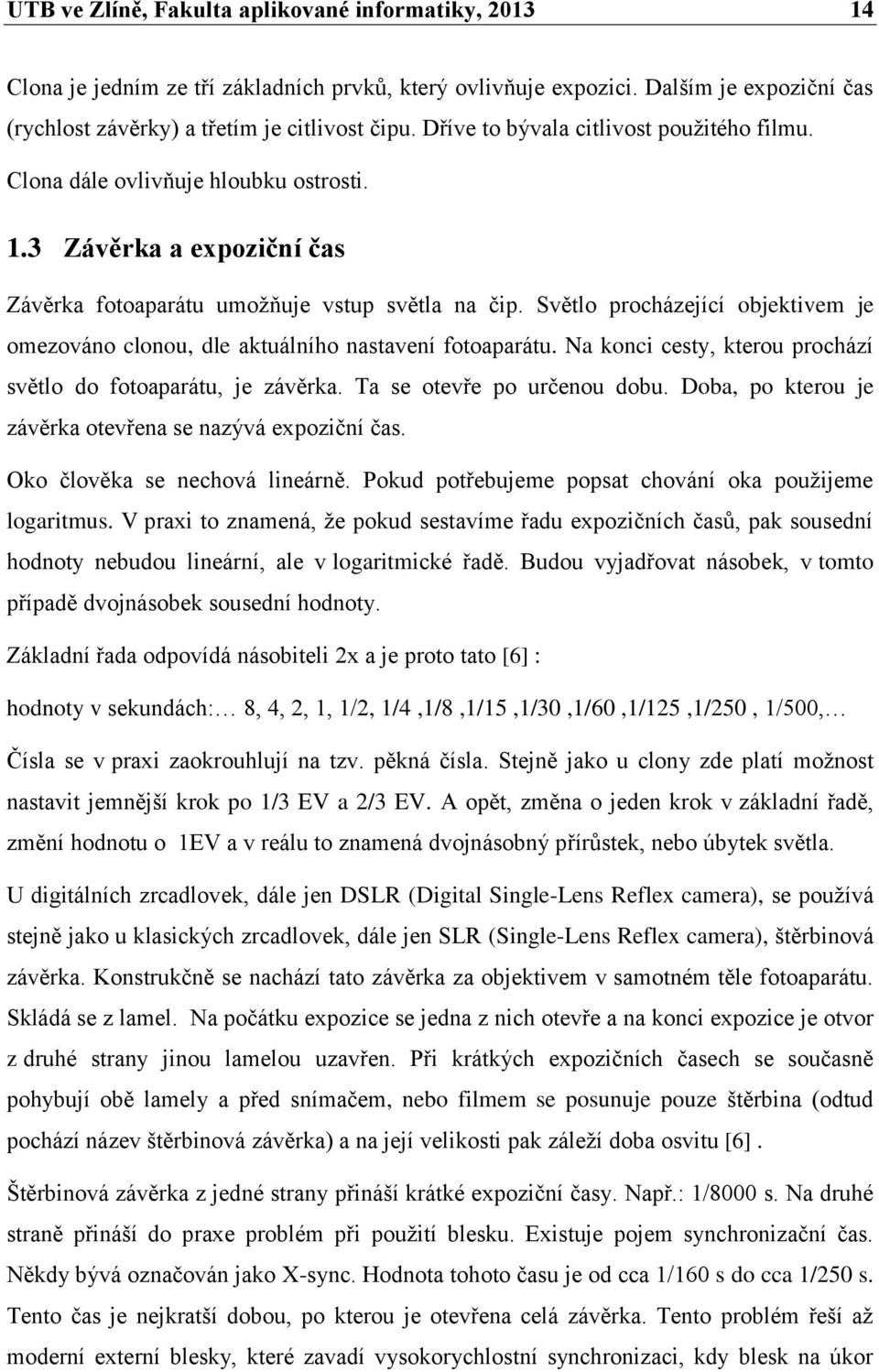 Světlo procházející objektivem je omezováno clonou, dle aktuálního nastavení fotoaparátu. Na konci cesty, kterou prochází světlo do fotoaparátu, je závěrka. Ta se otevře po určenou dobu.