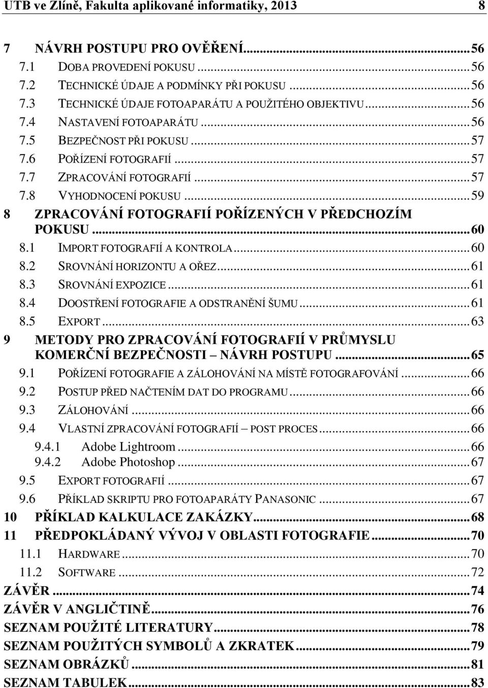 .. 59 8 ZPRACOVÁNÍ FOTOGRAFIÍ POŘÍZENÝCH V PŘEDCHOZÍM POKUSU... 60 8.1 IMPORT FOTOGRAFIÍ A KONTROLA... 60 8.2 SROVNÁNÍ HORIZONTU A OŘEZ... 61 8.3 SROVNÁNÍ EXPOZICE... 61 8.4 DOOSTŘENÍ FOTOGRAFIE A ODSTRANĚNÍ ŠUMU.