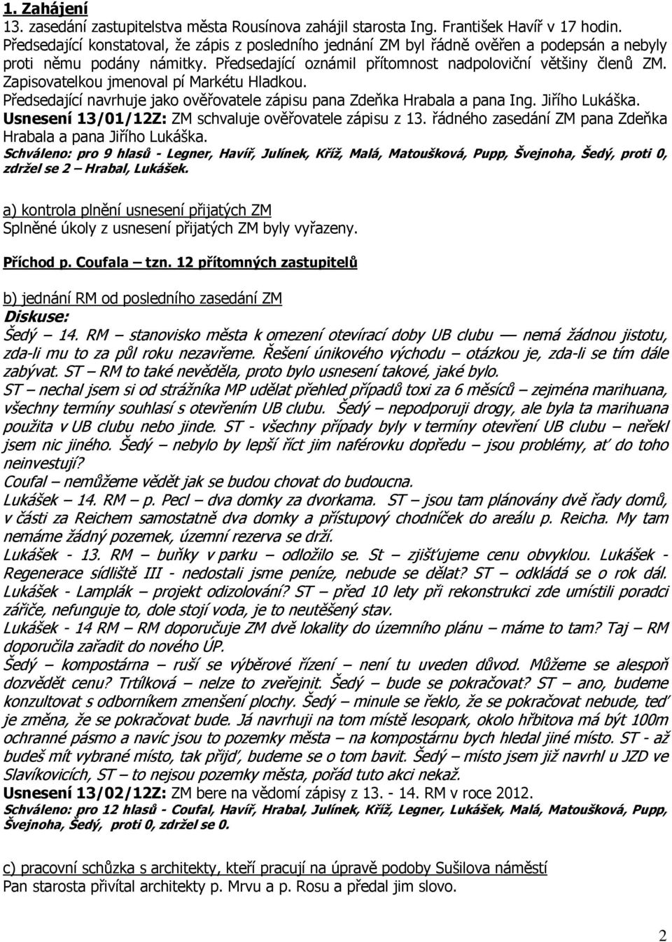 Zapisovatelkou jmenoval pí Markétu Hladkou. Předsedající navrhuje jako ověřovatele zápisu pana Zdeňka Hrabala a pana Ing. Jiřího Lukáška. Usnesení 13/01/12Z: ZM schvaluje ověřovatele zápisu z 13.