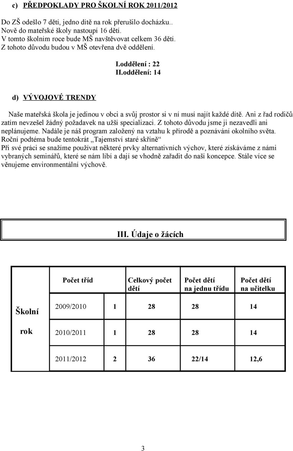 Ani z řad rodičů zatím nevzešel žádný požadavek na užší specializaci. Z tohoto důvodu jsme ji nezavedli ani neplánujeme. Nadále je náš program založený na vztahu k přírodě a poznávání okolního světa.