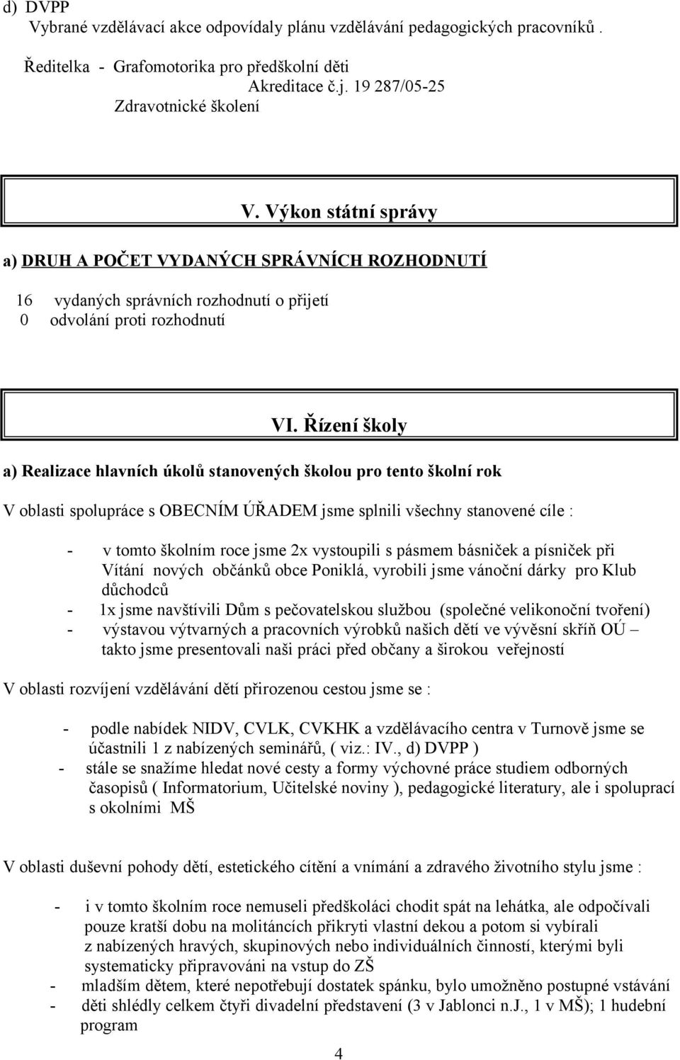 Řízení školy a) Realizace hlavních úkolů stanovených školou pro tento školní rok V oblasti spolupráce s OBECNÍM ÚŘADEM jsme splnili všechny stanovené cíle : v tomto školním roce jsme 2x vystoupili s