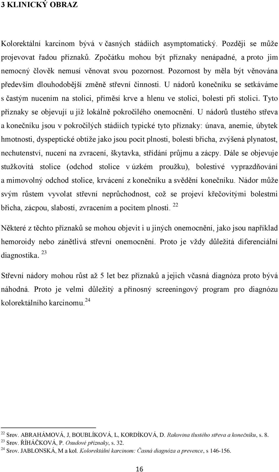 U nádorů konečníku se setkáváme s častým nucením na stolici, příměsí krve a hlenu ve stolici, bolestí při stolici. Tyto příznaky se objevují u jiţ lokálně pokročilého onemocnění.