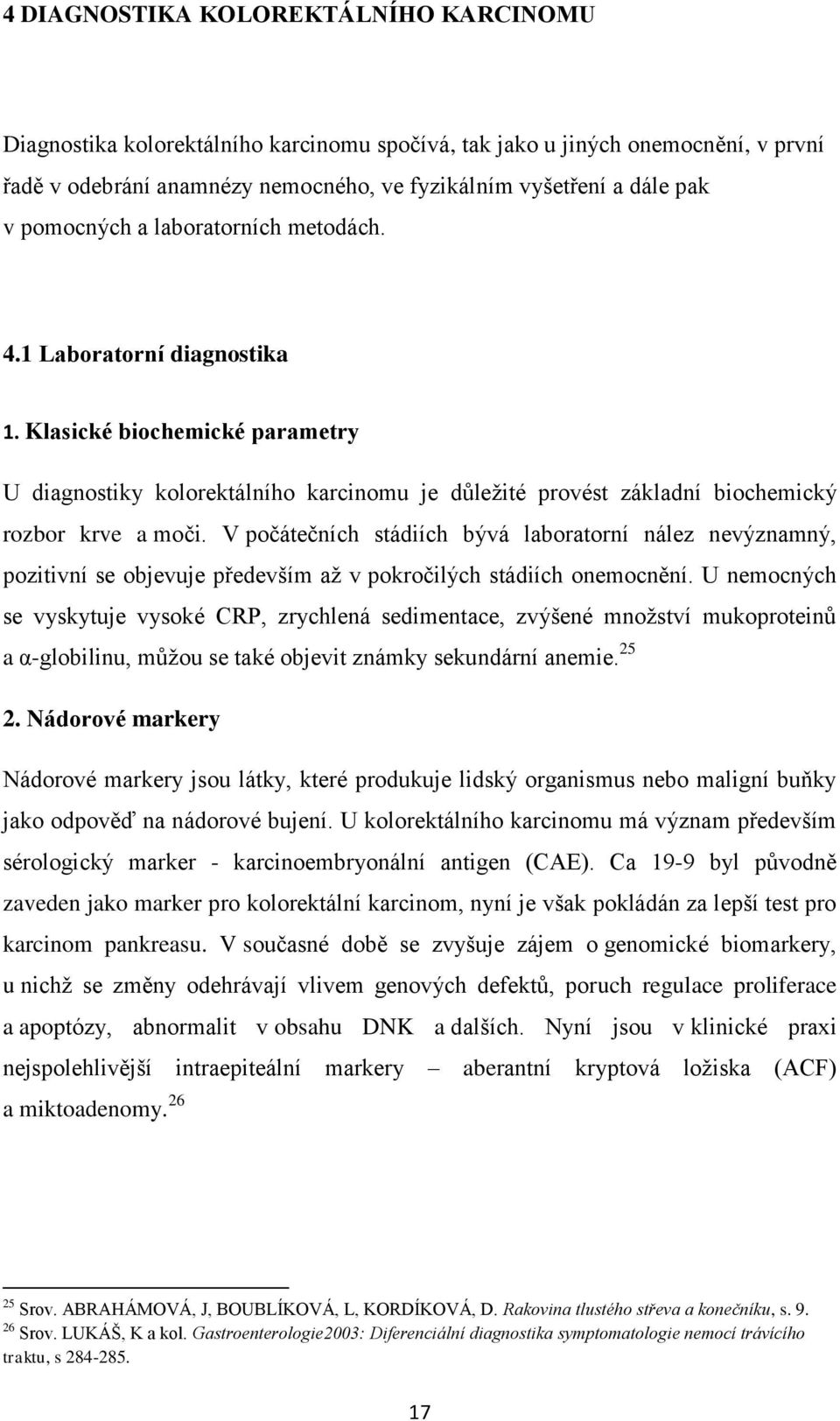 V počátečních stádiích bývá laboratorní nález nevýznamný, pozitivní se objevuje především aţ v pokročilých stádiích onemocnění.