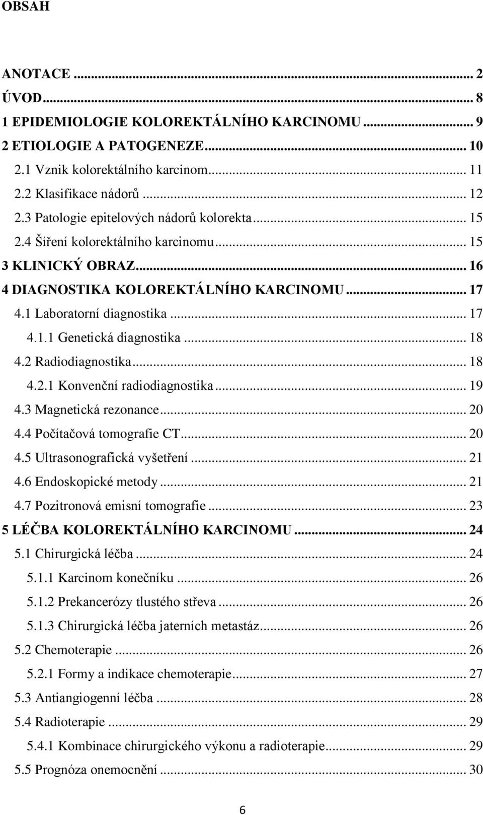 .. 18 4.2 Radiodiagnostika... 18 4.2.1 Konvenční radiodiagnostika... 19 4.3 Magnetická rezonance... 20 4.4 Počítačová tomografie CT... 20 4.5 Ultrasonografická vyšetření... 21 4.6 Endoskopické metody.