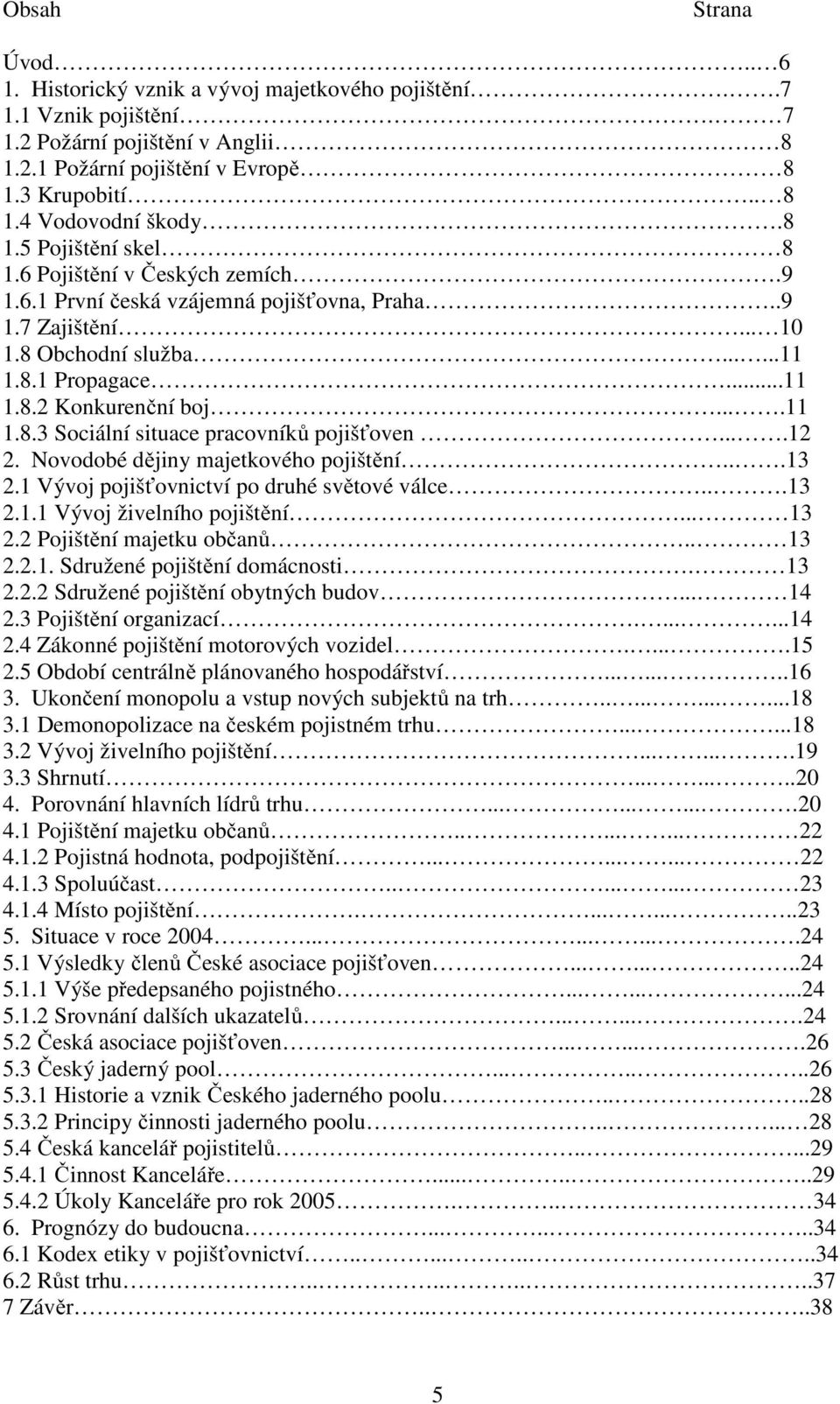 ...12 2. Novodobé dějiny majetkového pojištění...13 2.1 Vývoj pojišťovnictví po druhé světové válce...13 2.1.1 Vývoj živelního pojištění... 13 2.2 Pojištění majetku občanů.. 13 2.2.1. Sdružené pojištění domácnosti.