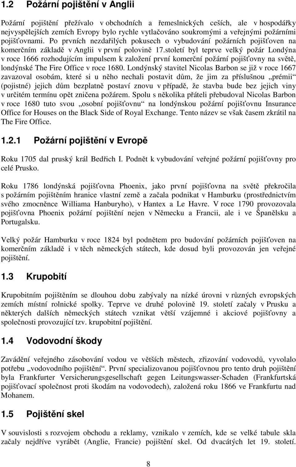 století byl teprve velký požár Londýna v roce 1666 rozhodujícím impulsem k založení první komerční požární pojišťovny na světě, londýnské The Fire Office v roce 1680.