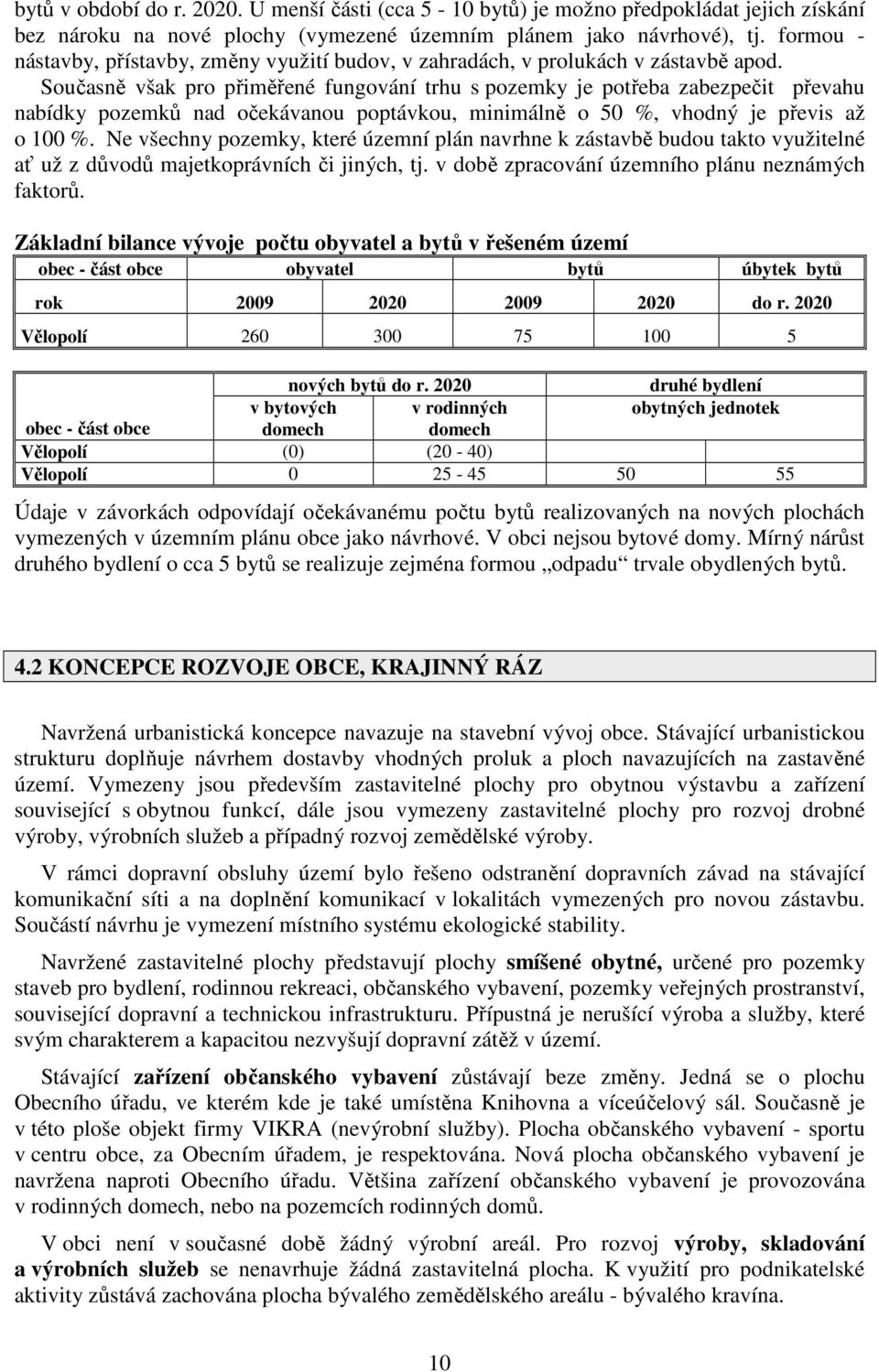 Současně však pro přiměřené fungování trhu s pozemky je potřeba zabezpečit převahu nabídky pozemků nad očekávanou poptávkou, minimálně o 50 %, vhodný je převis až o 100 %.