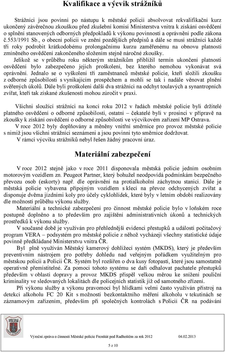 , o obecní policii ve znění pozdějších předpisů a dále se musí strážníci každé tři roky podrobit krátkodobému prolongačnímu kurzu zaměřenému na obnovu platnosti zmíněného osvědčení zakončeného