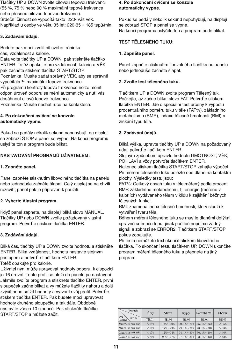 Data volte tlačítky UP a DOWN, pak stiskněte tlačítko ENTER. Totéž opakujte pro vzdálenost, kalorie a VĚK, pak začněte stiskem tlačítka START/STOP.