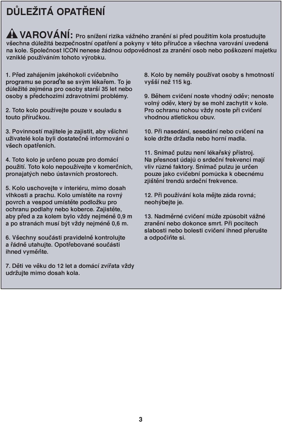 To je důležité zejména pro osoby starší 35 let nebo osoby s předchozími zdravotními problémy.. Toto kolo používejte pouze v souladu s touto příručkou. 3. Povinností majitele je zajistit, aby všichni uživatelé kola byli dostatečně informováni o všech opatřeních.