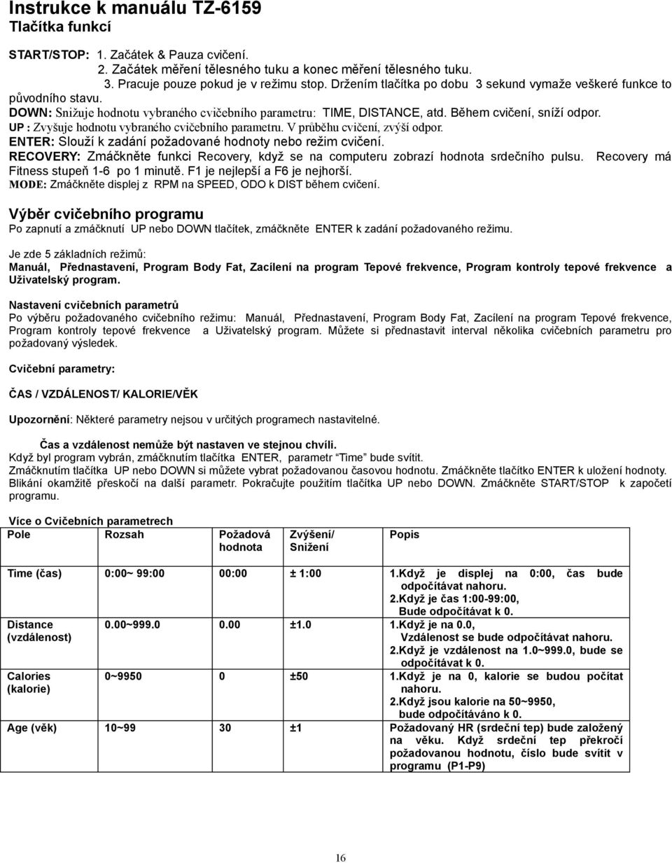 UP : Zvyšuje hodnotu vybraného cvičebního parametru. V průběhu cvičení, zvýší odpor. ENTER: Slouží k zadání požadované hodnoty nebo režim cvičení.