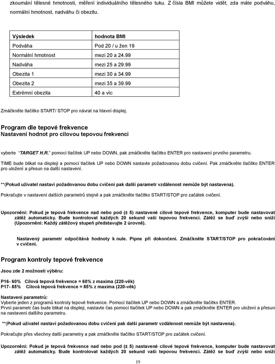 99 Extrémní obezita 40 a víc Zmáčkněte tlačítko START/ STOP pro návrat na hlavní displej. Program dle tepové frekvence Nastavení hodnot pro cílovou tepovou frekvenci vyberte TARGET H.R. pomocí tlačítek UP nebo DOWN, pak zmáčkněte tlačítko ENTER pro nastavení prvního parametru.