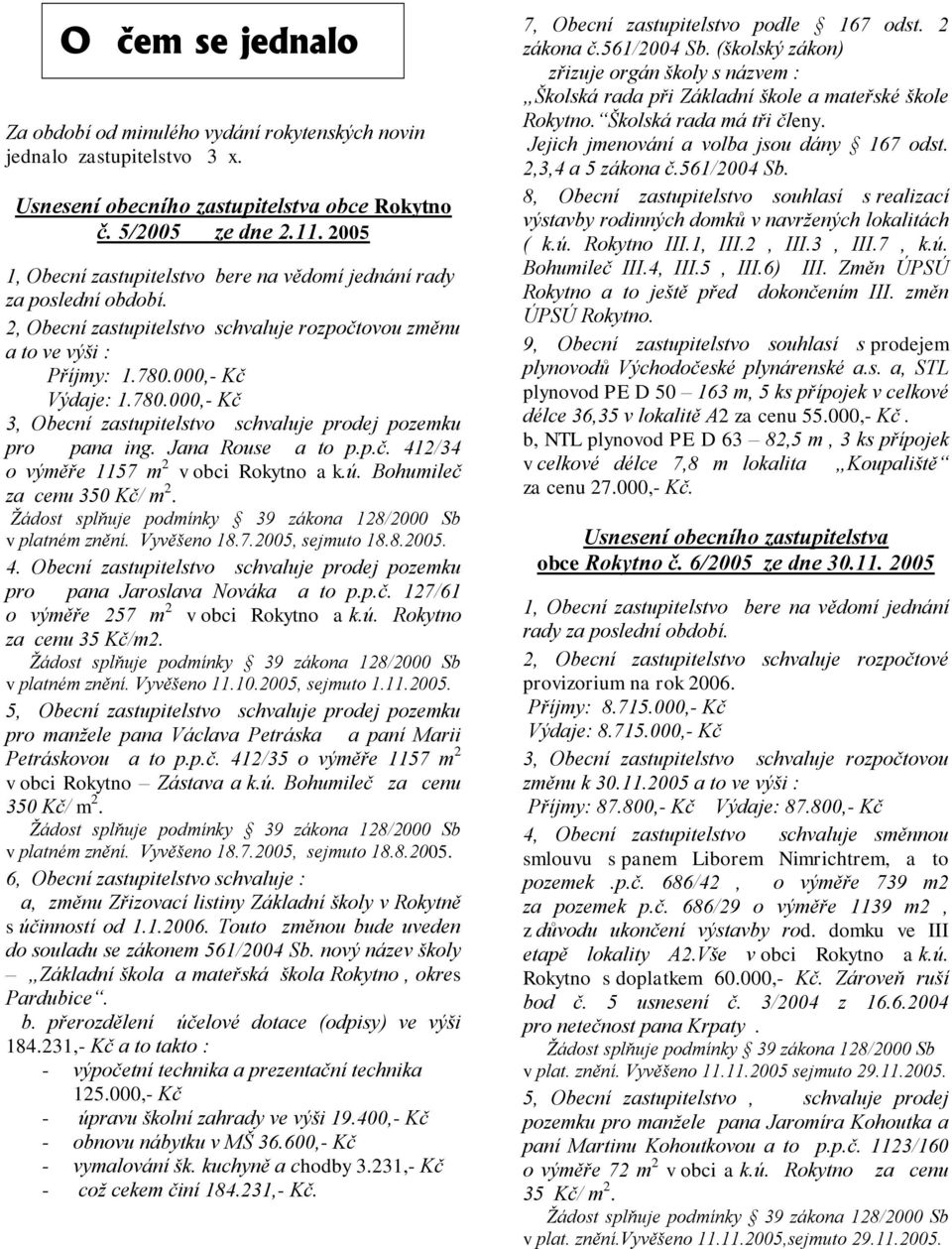 000,- Kč Výdaje: 1.780.000,- Kč 3, Obecní zastupitelstvo schvaluje prodej pozemku pro pana ing. Jana Rouse a to p.p.č. 412/34 o výměře 1157 m 2 v obci a k.ú. Bohumileč za cenu 350 Kč/ m 2.