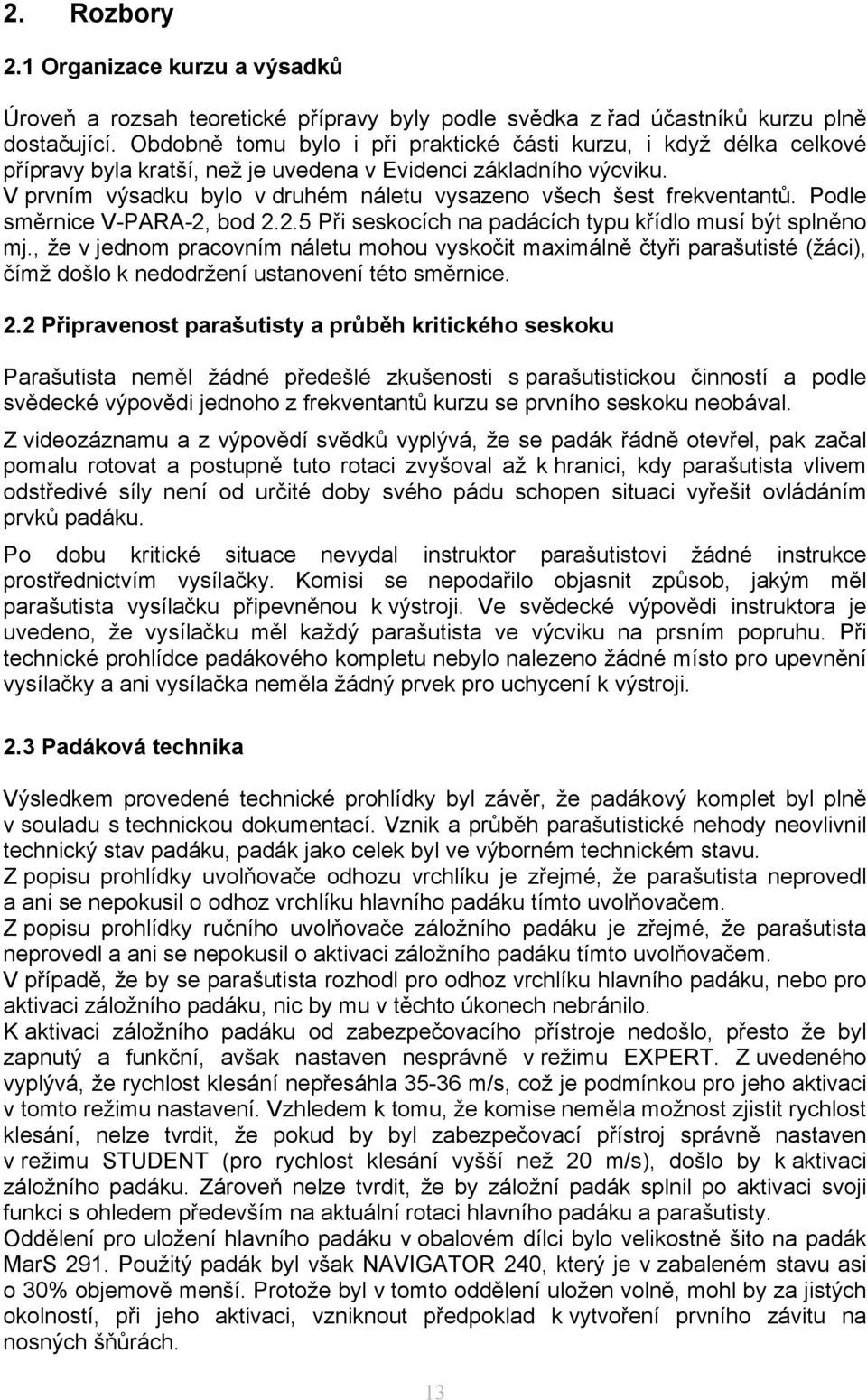 V prvním výsadku bylo v druhém náletu vysazeno všech šest frekventantů. Podle směrnice V-PARA-2, bod 2.2.5 Při seskocích na padácích typu křídlo musí být splněno mj.