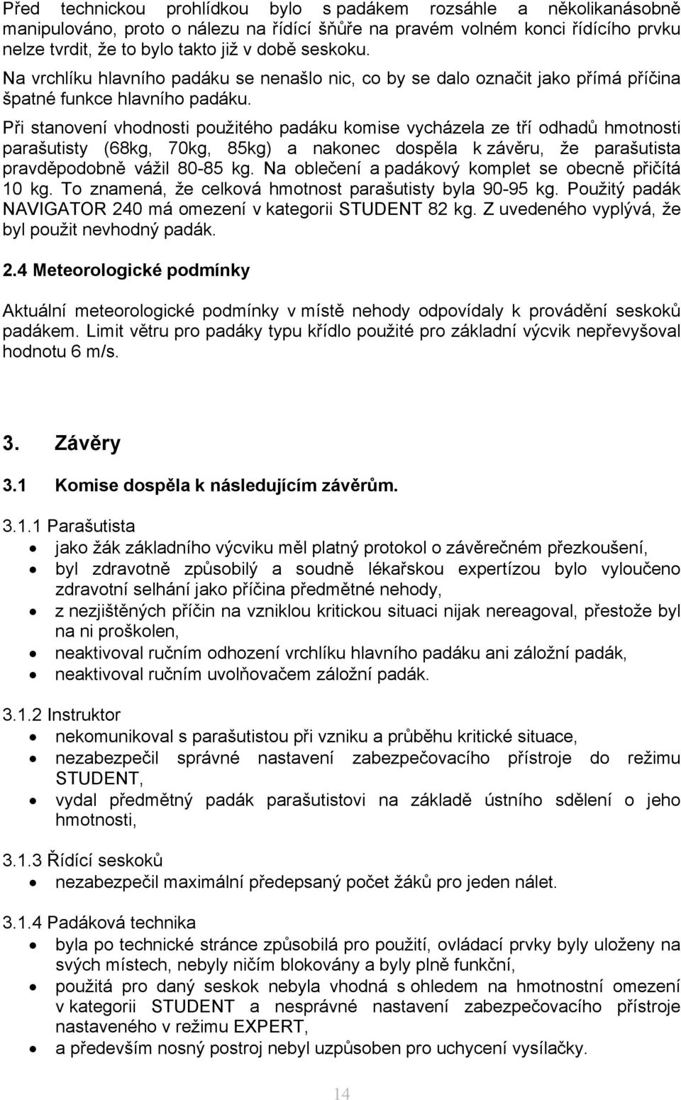 Při stanovení vhodnosti použitého padáku komise vycházela ze tří odhadů hmotnosti parašutisty (68kg, 70kg, 85kg) a nakonec dospěla k závěru, že parašutista pravděpodobně vážil 80-85 kg.