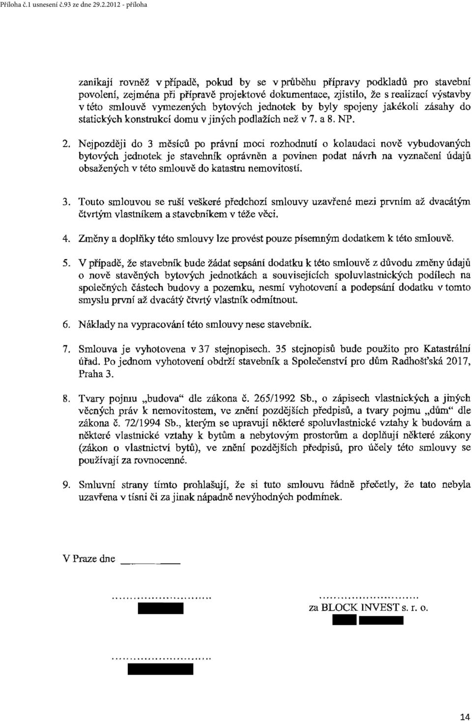 Nejpozději do 3 měsíců po právní moci rozhodnutí o koludci nově vybudovných bytových jednotek je stvebník oprávněn povinen podt návrh n vyznčení údjů obsžených v této smlouvě do ktstru nemovitostí. 3. Touto smlouvou se ruší veškeré předchozí smlouvy uzvřené mezi prvním ž dvcátým čtvrtým vlstníkem stvebníkem v téže věci.