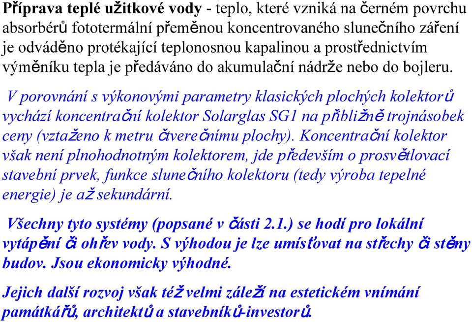 V porovnání s výkonovými parametry klasických plochých kolektorů vychází koncentrační kolektor Solarglas SG1 na přibližně trojnásobek ceny (vztaženo k metru čtverečnímu plochy).