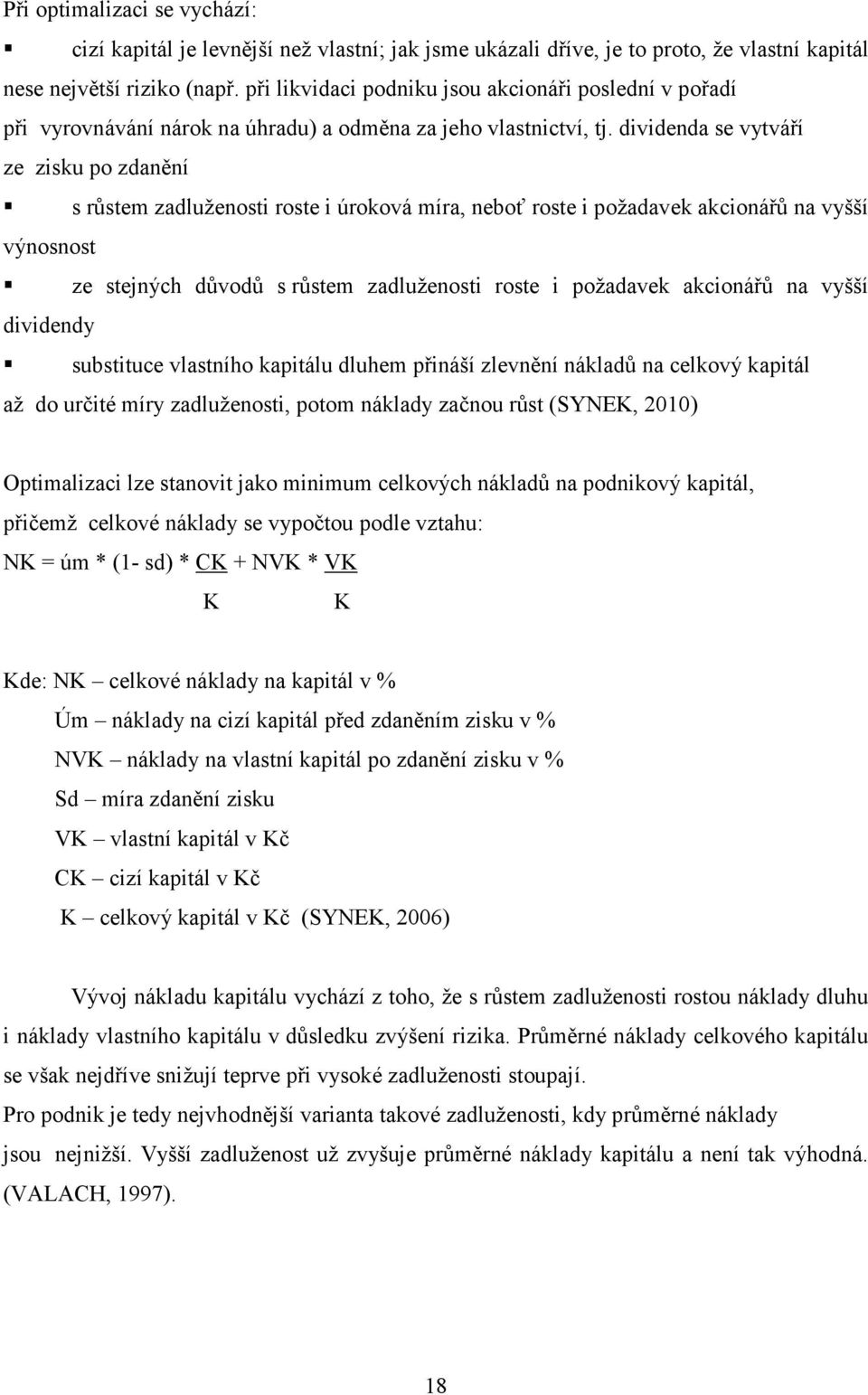 dividenda se vytváří ze zisku po zdanění s růstem zadluženosti roste i úroková míra, neboť roste i požadavek akcionářů na vyšší výnosnost ze stejných důvodů s růstem zadluženosti roste i požadavek