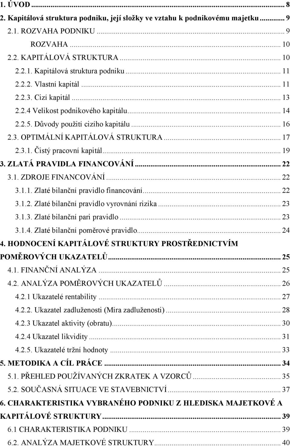 .. 19 3. ZLATÁ PRAVIDLA FI A COVÁ Í... 22 3.1. ZDROJE FINANCOVÁNÍ... 22 3.1.1. Zlaté bilanční pravidlo financování... 22 3.1.2. Zlaté bilanční pravidlo vyrovnání rizika... 23 3.1.3. Zlaté bilanční pari pravidlo.