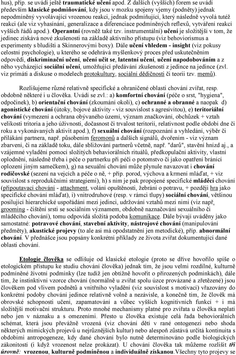 tutéž reakci (ale viz vyhasínání, generalizace a diferenciace podmíněných reflexů, vytváření reakcí vyšších řádů apod.). Operantní (rovněž také tzv.