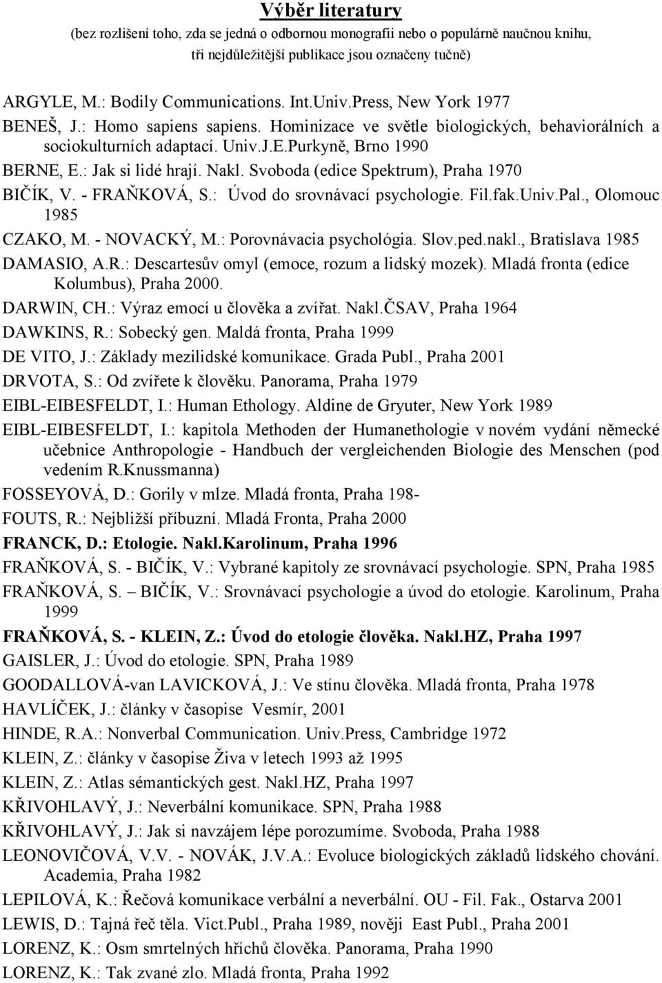 Svoboda (edice Spektrum), Praha 1970 BIČÍK, V. - FRAŇKOVÁ, S.: Úvod do srovnávací psychologie. Fil.fak.Univ.Pal., Olomouc 1985 CZAKO, M. - NOVACKÝ, M.: Porovnávacia psychológia. Slov.ped.nakl.