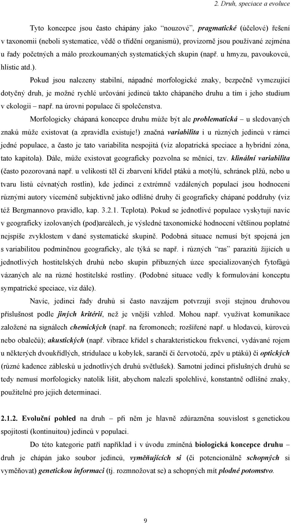 Pokud jsou nalezeny stabilní, nápadné morfologické znaky, bezpečně vymezující dotyčný druh, je možné rychlé určování jedinců takto chápaného druhu a tím i jeho studium v ekologii např.