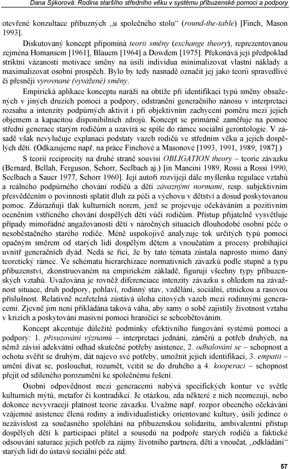 Překonává její předpoklad striktní vázanosti motivace směny na úsilí individua minimalizovat vlastní náklady a maximalizovat osobní prospěch.