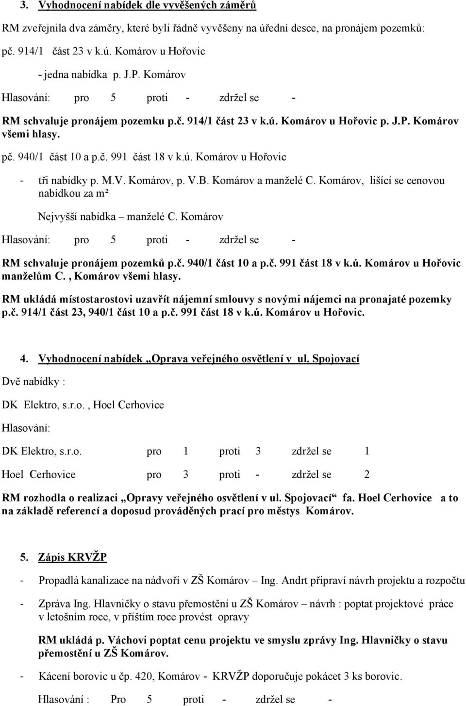 Komárov, p. V.B. Komárov a manželé C. Komárov, lišící se cenovou nabídkou za m² Nejvyšší nabídka manželé C. Komárov RM schvaluje pronájem pozemků p.č. 940/1 část 10 a p.č. 991 část 18 v k.ú.