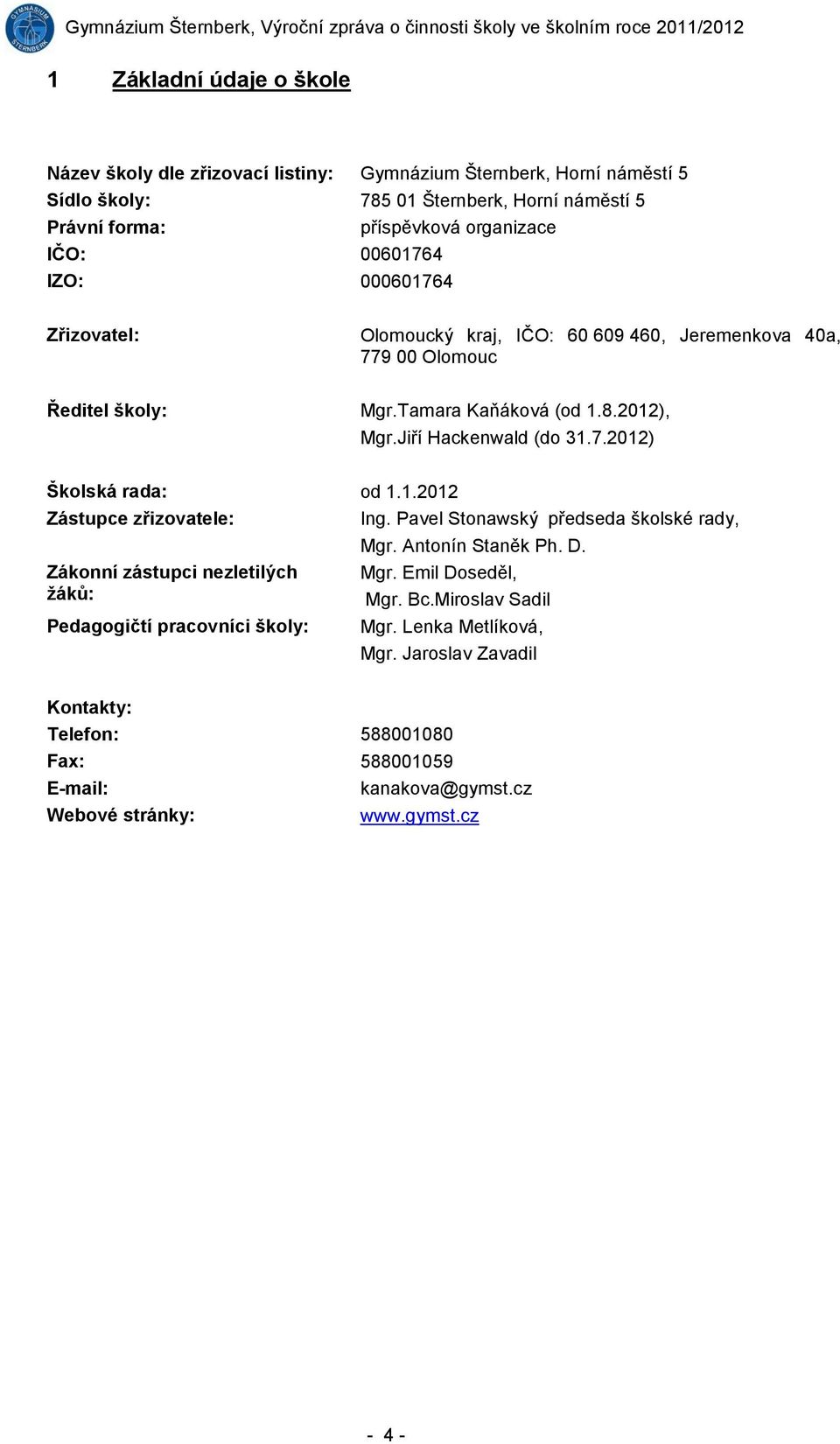 1.2012 Zástupce zřizovatele: Zákonní zástupci nezletilých žáků: Pedagogičtí pracovníci školy: Ing. Pavel Stonawský předseda školské rady, Mgr. Antonín Staněk Ph. D. Mgr. Emil Doseděl, Mgr.