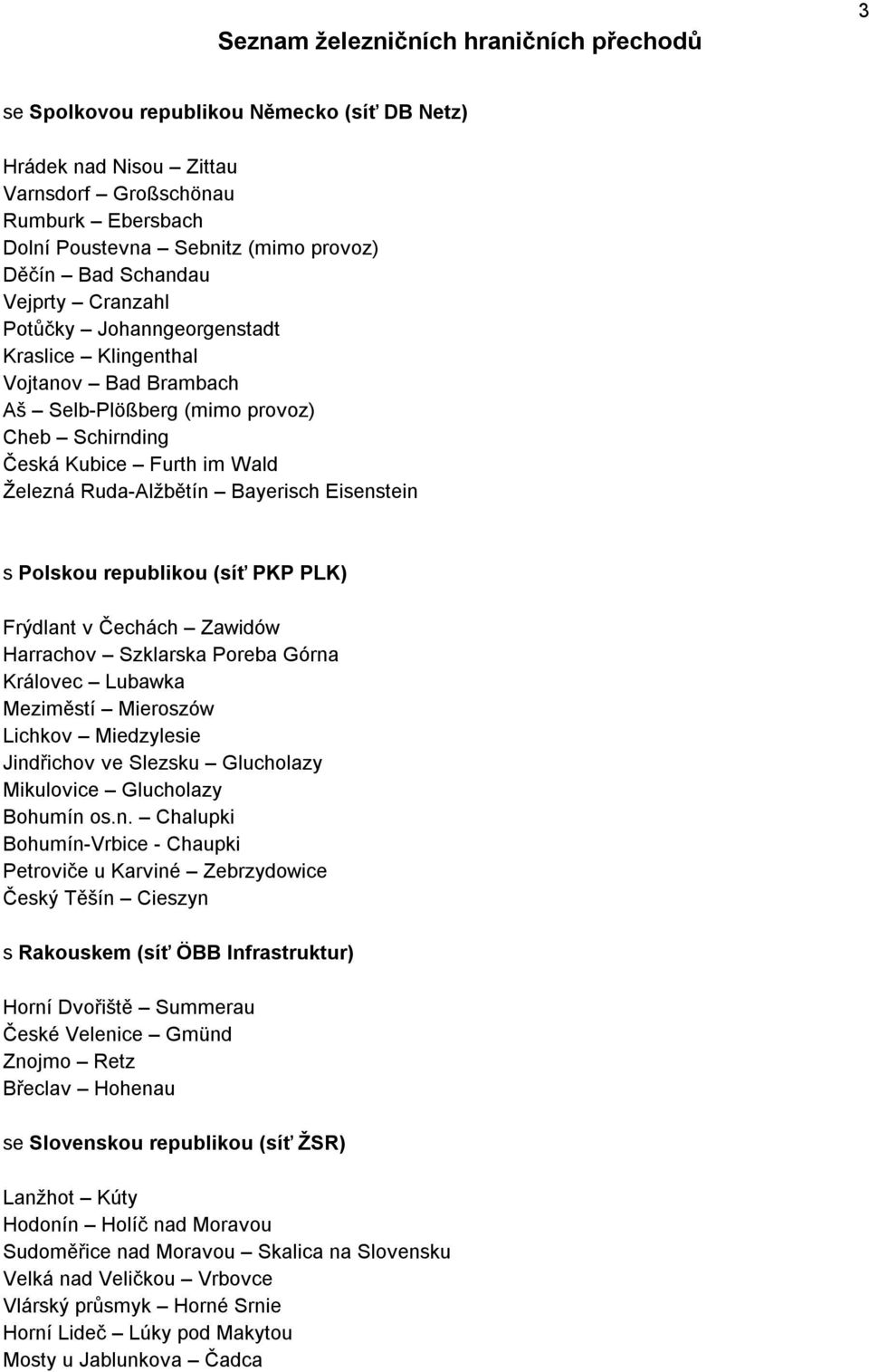 Bayerisch Eisenstein s Polskou republikou (síť PKP PLK) Frýdlant v Čechách Zawidów Harrachov Szklarska Poreba Górna Královec Lubawka Meziměstí Mieroszów Lichkov Miedzylesie Jindřichov ve Slezsku