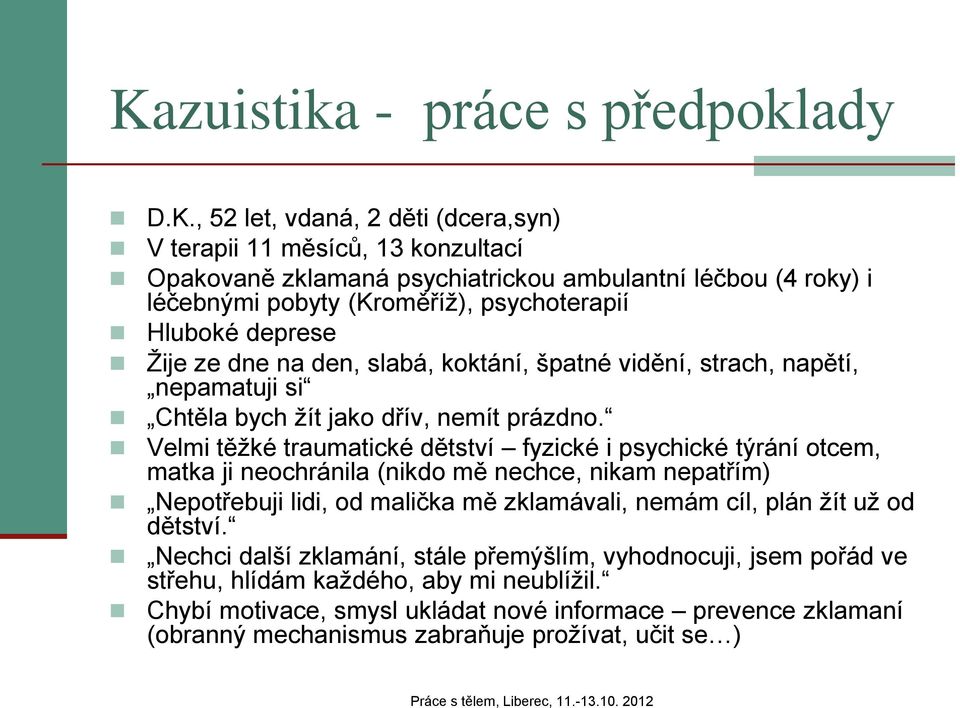 Velmi těžké traumatické dětství fyzické i psychické týrání otcem, matka ji neochránila (nikdo mě nechce, nikam nepatřím) Nepotřebuji lidi, od malička mě zklamávali, nemám cíl, plán žít už od