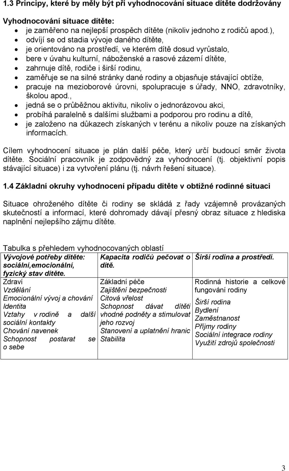 rodinu, zaměřuje se na silné stránky dané rodiny a objasňuje stávající obtíže, pracuje na mezioborové úrovni, spolupracuje s úřady, NNO, zdravotníky, školou apod.