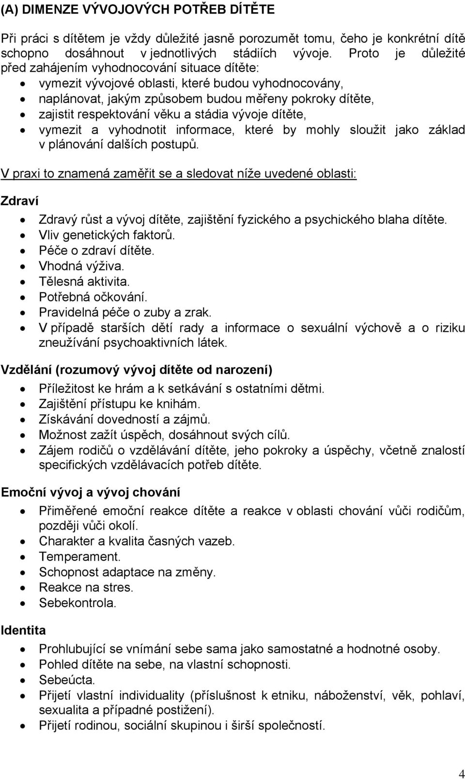 a stádia vývoje dítěte, vymezit a vyhodnotit informace, které by mohly sloužit jako základ v plánování dalších postupů.