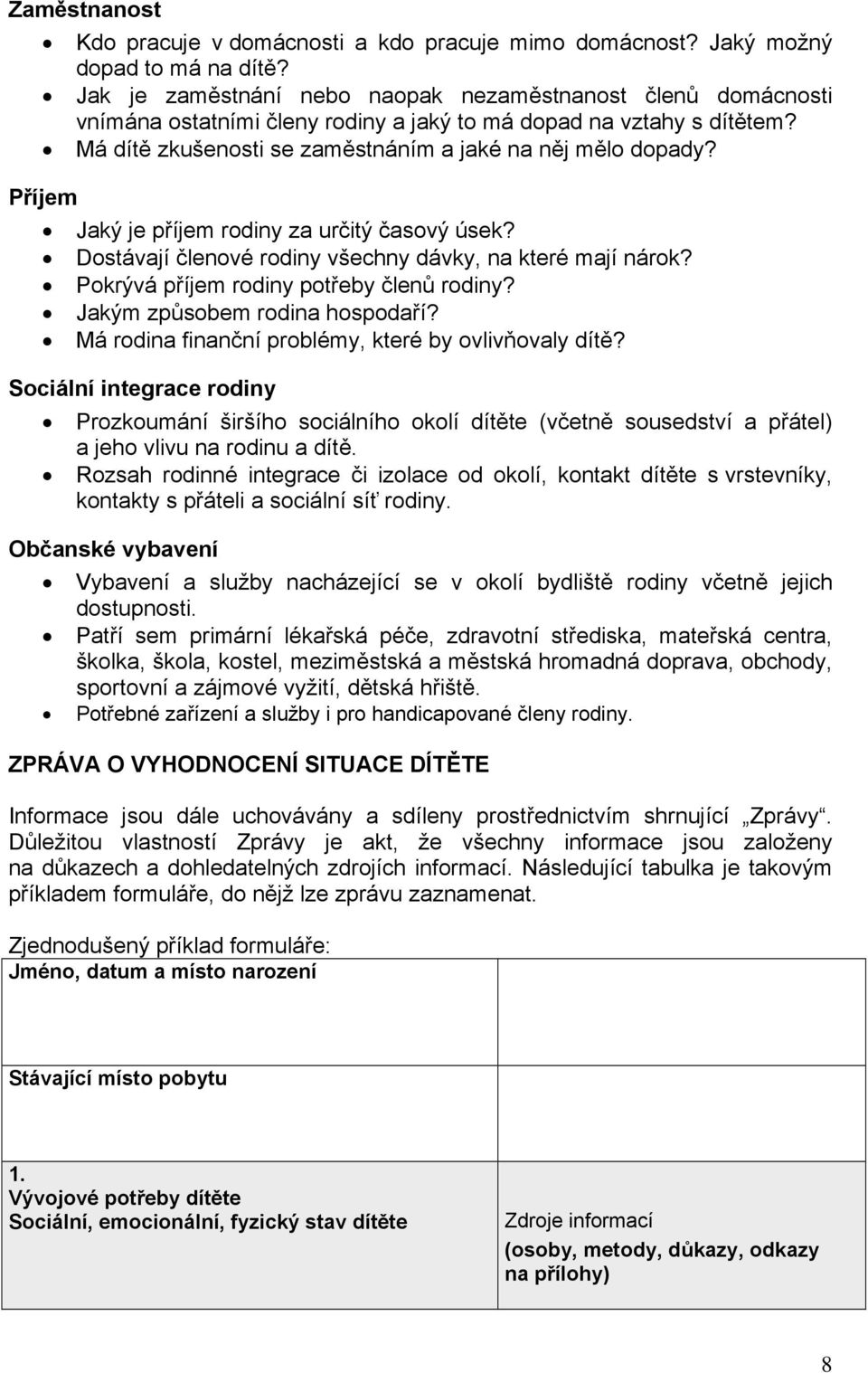 Příjem Jaký je příjem rodiny za určitý časový úsek? Dostávají členové rodiny všechny dávky, na které mají nárok? Pokrývá příjem rodiny potřeby členů rodiny? Jakým způsobem rodina hospodaří?