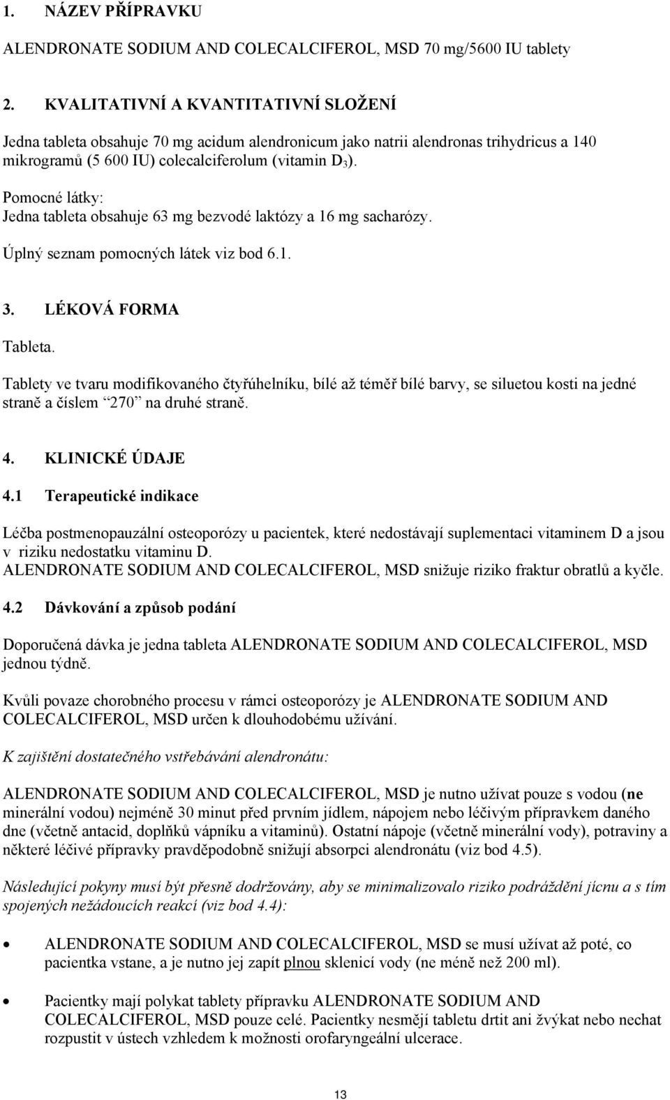 Pomocné látky: Jedna tableta obsahuje 63 mg bezvodé laktózy a 16 mg sacharózy. Úplný seznam pomocných látek viz bod 6.1. 3. LÉKOVÁ FORMA Tableta.